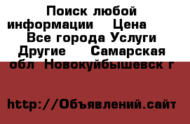 Поиск любой информации  › Цена ­ 100 - Все города Услуги » Другие   . Самарская обл.,Новокуйбышевск г.